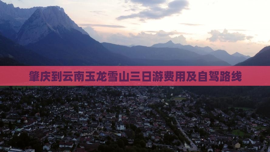 肇庆到云南玉龙雪山三日游费用及自驾路线