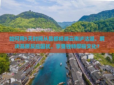 如何用5天时间从昌都畅游云南泸沽湖，解决高原反应困扰，享受独特摩梭文化？