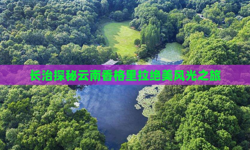 长治探秘云南香格里拉绝美风光之旅