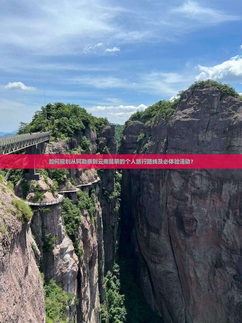 如何规划从阿勒泰到云南昆明的个人旅行路线及必体验活动？