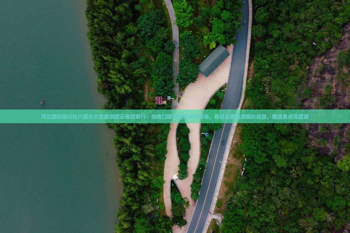 河北国际旅行社六盘水大型旅游团云南昆明行：当地口碑好路线攻略咨询，看看云南旅游报价信息，精选景点深度游