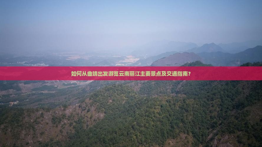 如何从曲靖出发游览云南丽江主要景点及交通指南？