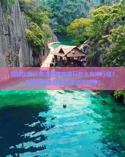 马鞍山到云南泡温泉自由行怎么安排行程？云南有哪些特色温泉值得推荐？