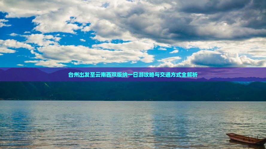 台州出发至云南西双版纳一日游攻略与交通方式全解析