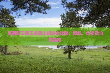 南通到云南玉龙雪山旅游全攻略：路线、价格及自驾指南