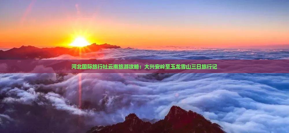 河北国际旅行社云南旅游攻略：大兴安岭至玉龙雪山三日旅行记