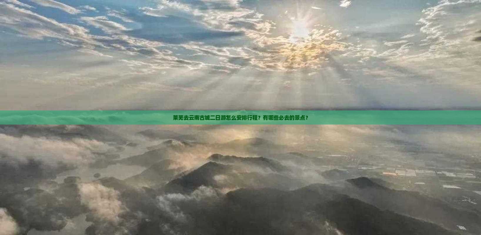 莱芜去云南古城二日游怎么安排行程？有哪些必去的景点？