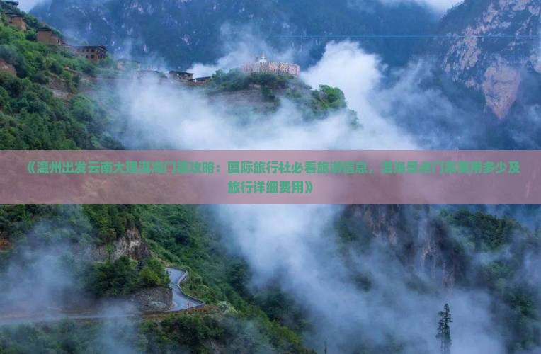 《温州出发云南大理洱海门票攻略：国际旅行社必看旅游信息，洱海景点门票费用多少及旅行详细费用》