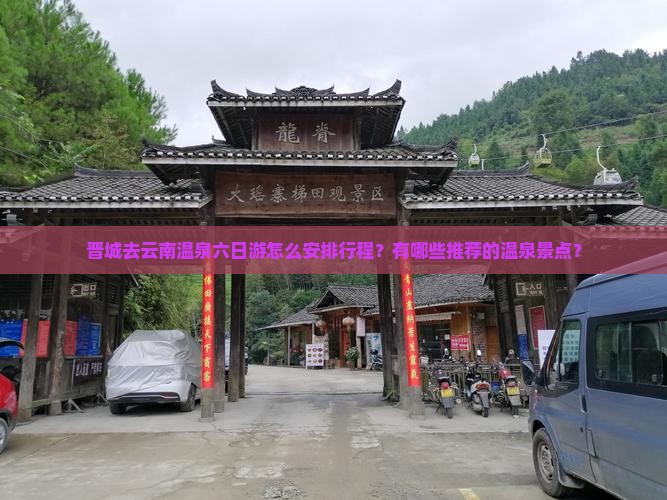 晋城去云南温泉六日游怎么安排行程？有哪些推荐的温泉景点？