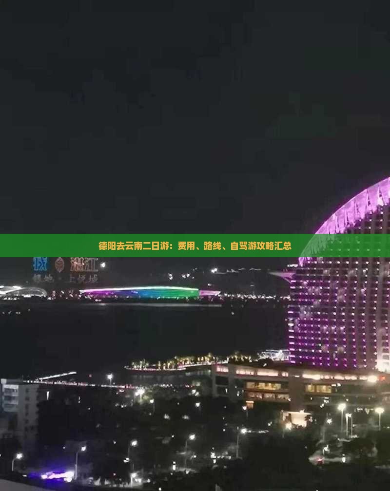 德阳去云南二日游：费用、路线、自驾游攻略汇总