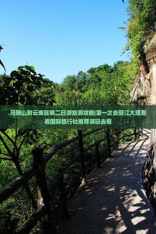 马鞍山到云南昆明二日游旅游攻略|第一次去丽江大理看看国际旅行社推荐游玩去看