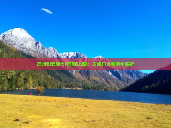 亳州到云南大理旅游攻略：景点门票费用全解析