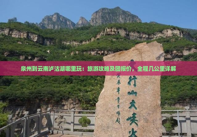 泉州到云南泸沽湖哪里玩：旅游攻略及团报价，全程几公里详解