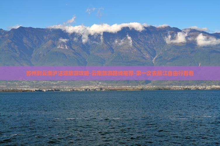 苏州到云南泸沽湖旅游攻略-云南旅游路线推荐-第一次去丽江自由行看看