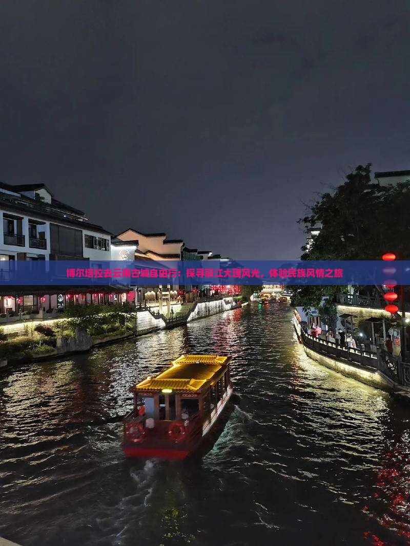 博尔塔拉去云南古城自由行：探寻丽江大理风光，体验民族风情之旅