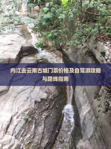 内江去云南古城门票价格及自驾游攻略与路线指南