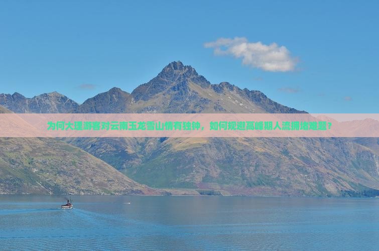 为何大理游客对云南玉龙雪山情有独钟，如何规避高峰期人流拥堵难题？