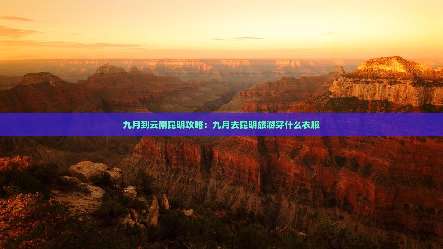 九月到云南昆明攻略：九月去昆明旅游穿什么衣服