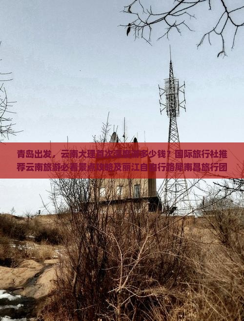 青岛出发，云南大理首次深度游多少钱？国际旅行社推荐云南旅游必看景点攻略及丽江自由行路犀南昌旅行团看看就知道！