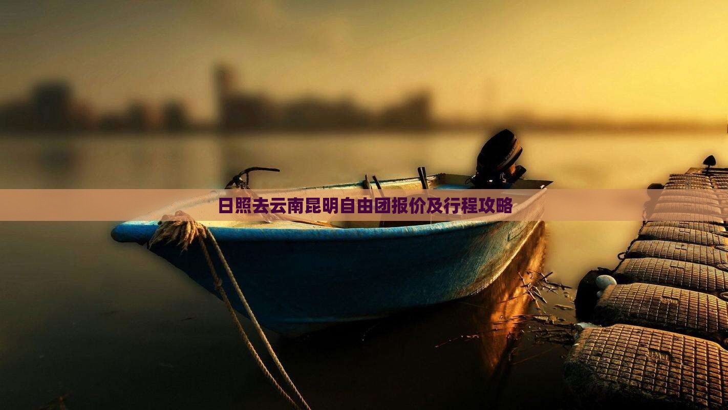 日照去云南昆明自由团报价及行程攻略