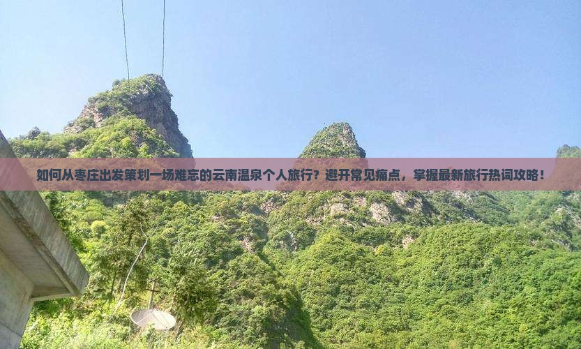 如何从枣庄出发策划一场难忘的云南温泉个人旅行？避开常见痛点，掌握最新旅行热词攻略！