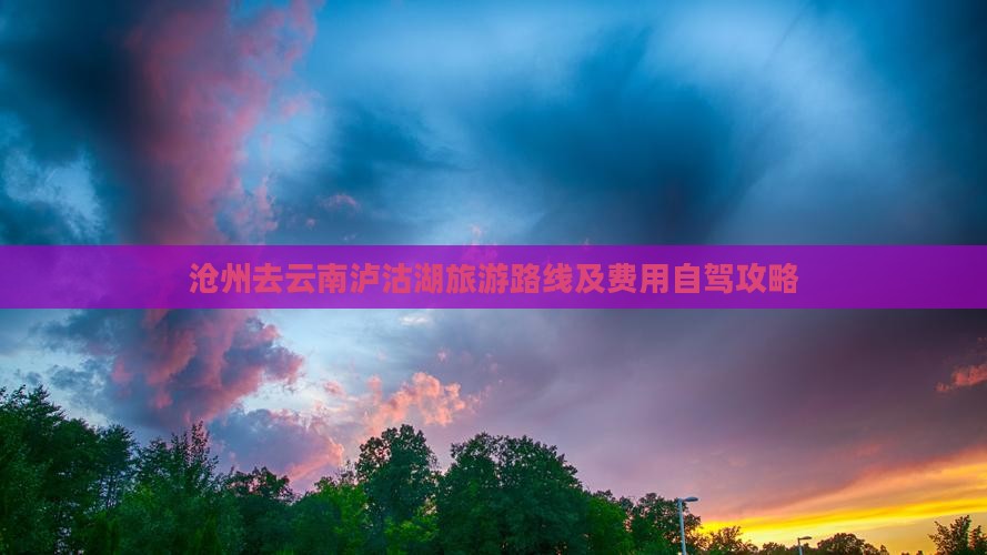 沧州去云南泸沽湖旅游路线及费用自驾攻略