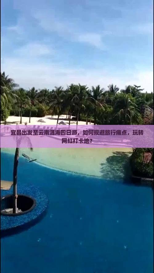 宜昌出发至云南洱海四日游，如何规避旅行痛点，玩转网红打卡地？
