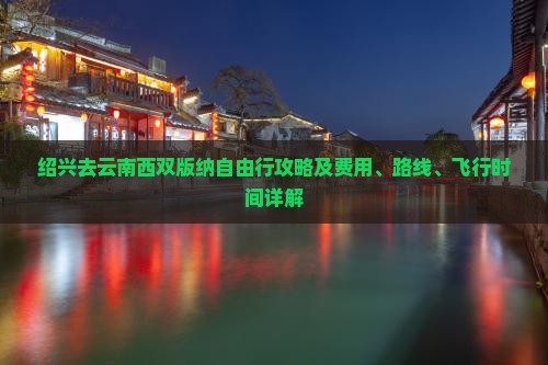 绍兴去云南西双版纳自由行攻略及费用、路线、飞行时间详解