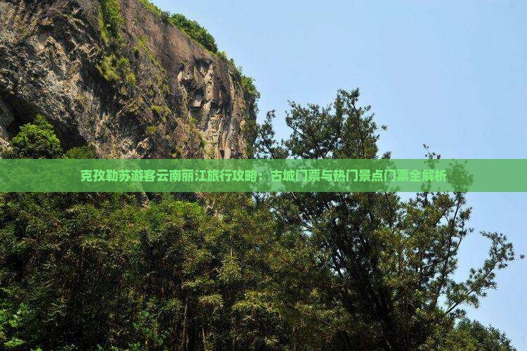 克孜勒苏游客云南丽江旅行攻略：古城门票与热门景点门票全解析