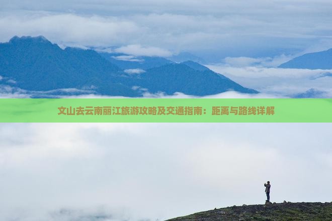 文山去云南丽江旅游攻略及交通指南：距离与路线详解