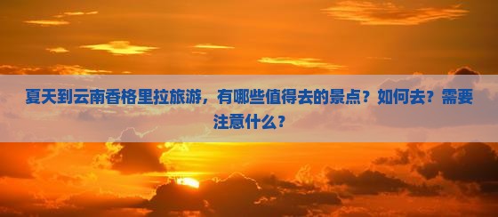 夏天到云南香格里拉旅游，有哪些值得去的景点？如何去？需要注意什么？