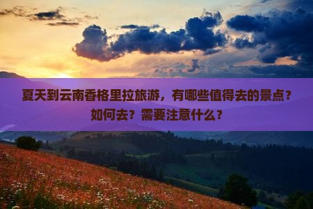 夏天到云南香格里拉旅游，有哪些值得去的景点？如何去？需要注意什么？