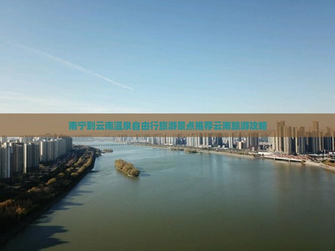 南宁到云南温泉自由行旅游景点推荐云南旅游攻略