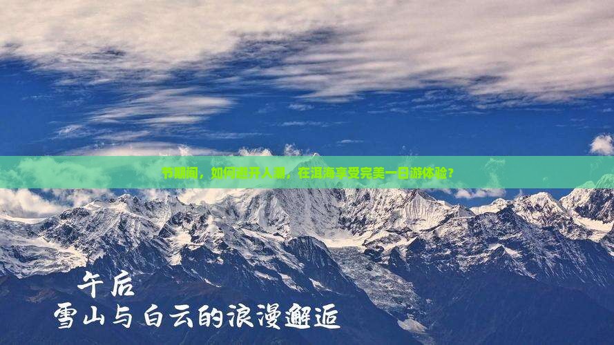 节期间，如何避开人潮，在洱海享受完美一日游体验？