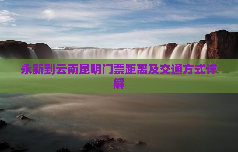 永新到云南昆明门票距离及交通方式详解