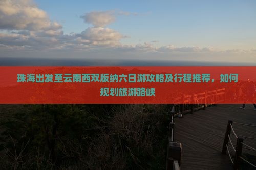 珠海出发至云南西双版纳六日游攻略及行程推荐，如何规划旅游路峡