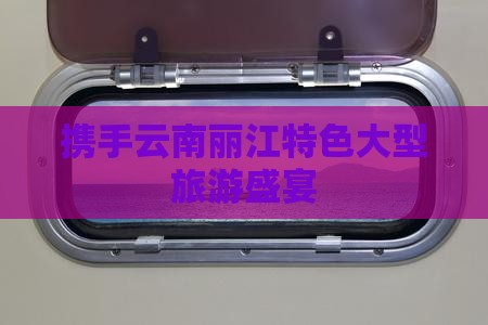 携手云南丽江特色大型旅游盛宴