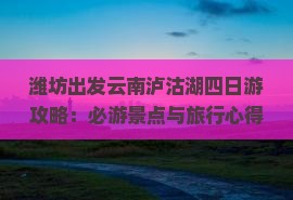 潍坊出发云南泸沽湖四日游攻略：必游景点与旅行心得