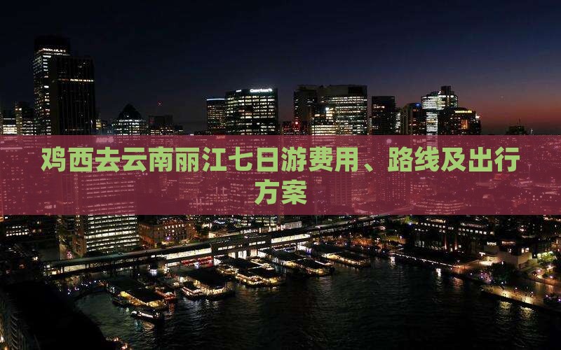 鸡西去云南丽江七日游费用、路线及出行方案