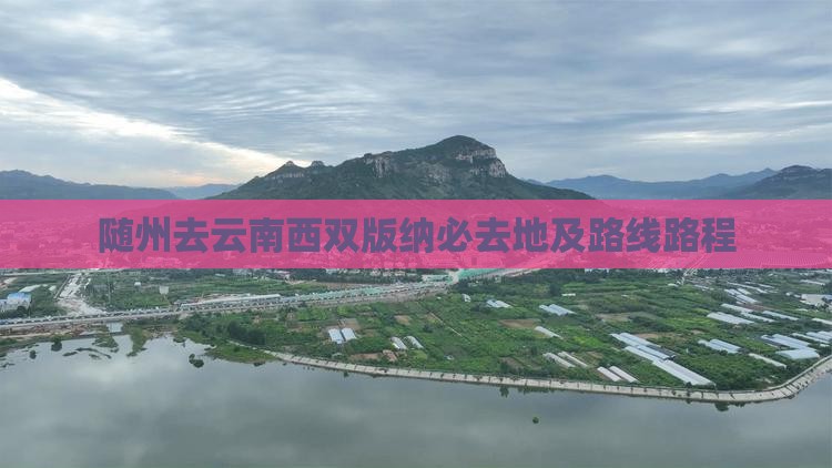 随州去云南西双版纳必去地及路线路程