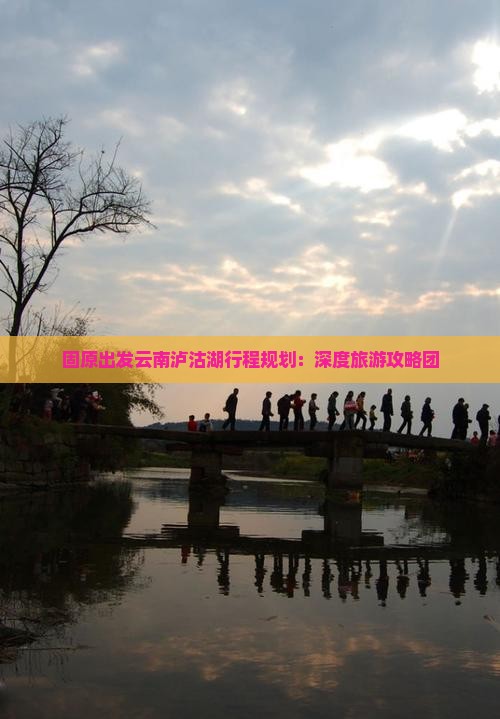 固原出发云南泸沽湖行程规划：深度旅游攻略团