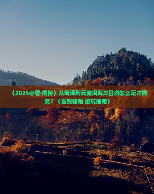 菏泽去云南洱海三日游