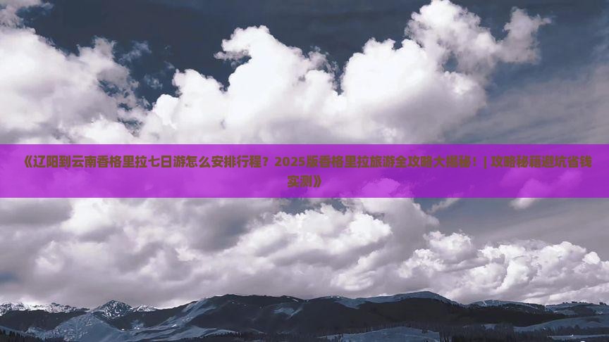 辽阳去云南香格里拉七日游