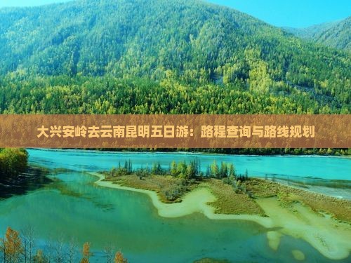 大兴安岭去云南昆明五日游