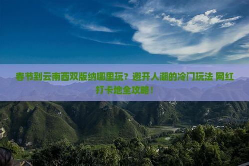 春节到云南西双版纳哪里玩