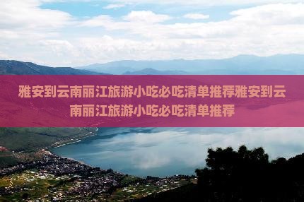 雅安到云南丽江旅游小吃