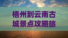 梧州到云南古城旅游