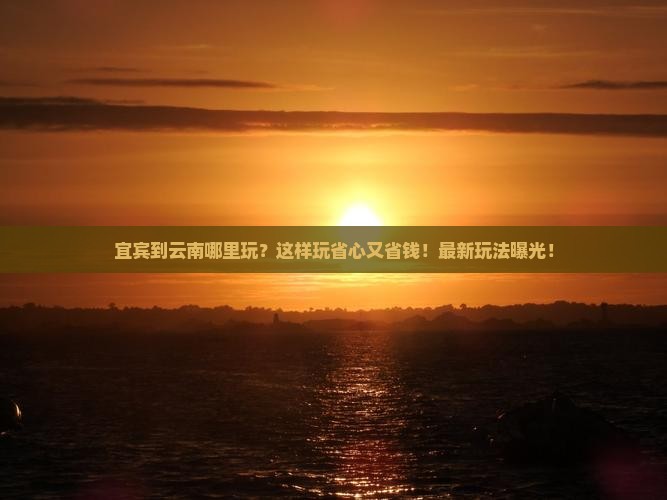 宜宾到云南哪里玩