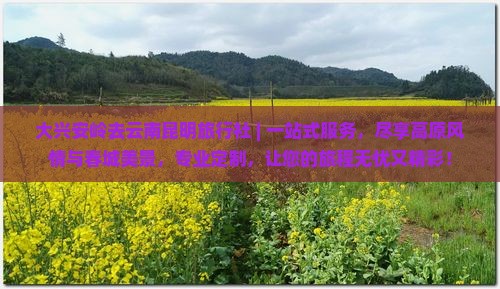 大兴安岭去云南昆明旅行社