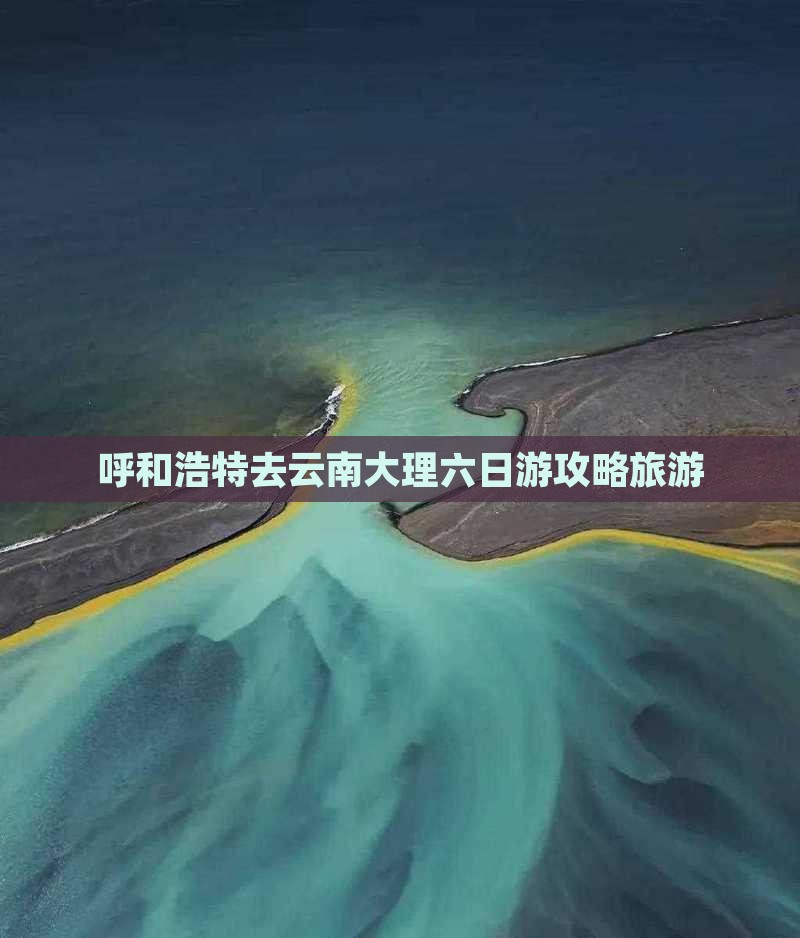 呼和浩特去云南大理六日游
